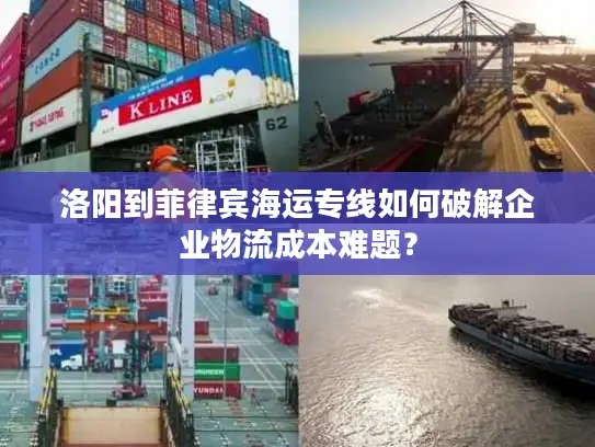 洛阳到菲律宾海运专线如何破解企业物流成本难题？