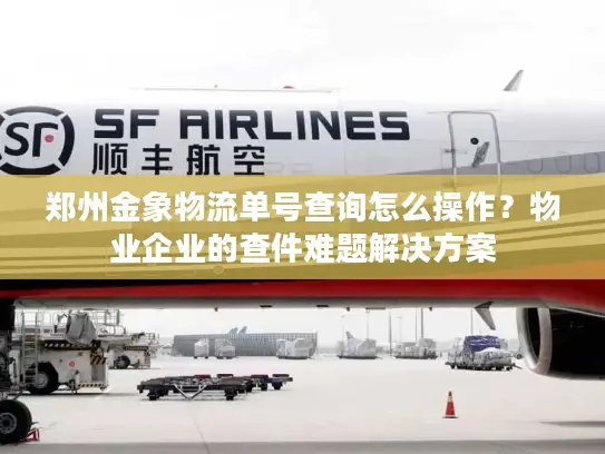 郑州金象物流单号查询怎么操作？物业企业的查件难题解决方案