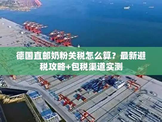 德国直邮奶粉关税怎么算？最新避税攻略+包税渠道实测
