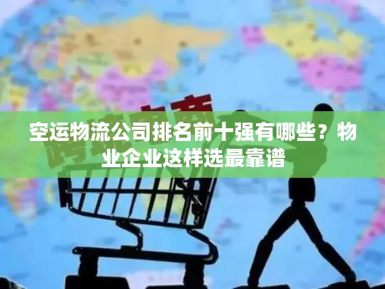 空运物流公司排名前十强有哪些？物业企业这样选最靠谱