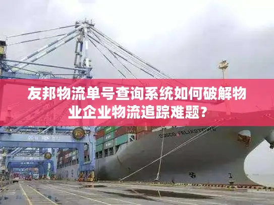 友邦物流单号查询系统如何破解物业企业物流追踪难题？