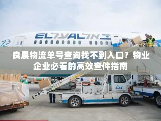 良晨物流单号查询找不到入口？物业企业必看的高效查件指南