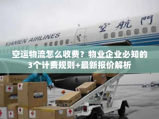 空运物流怎么收费？物业企业必知的3个计费规则+最新报价解析