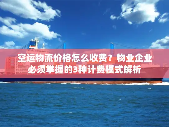 空运物流价格怎么收费？物业企业必须掌握的3种计费模式解析