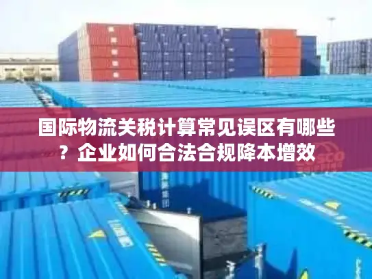 国际物流关税计算常见误区有哪些？企业如何合法合规降本增效
