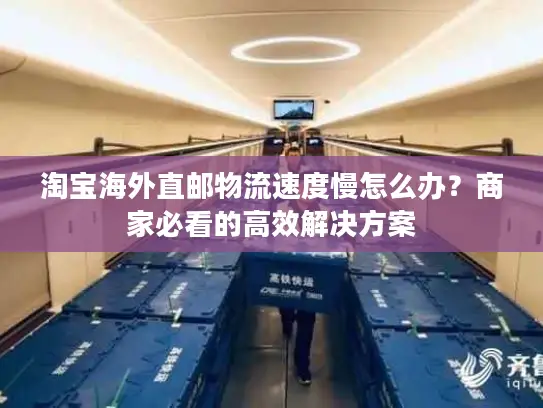 淘宝海外直邮物流速度慢怎么办？商家必看的高效解决方案
