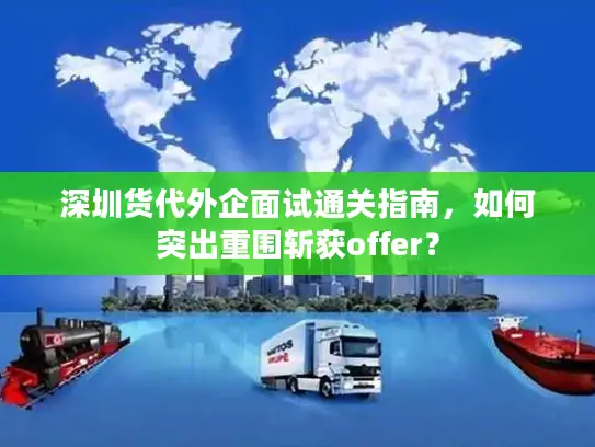 深圳货代外企面试通关指南，如何突出重围斩获offer？
