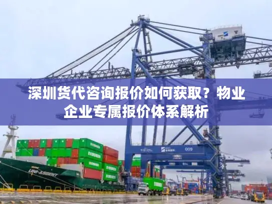 深圳货代咨询报价如何获取？物业企业专属报价体系解析