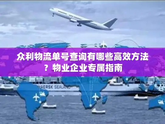 众利物流单号查询有哪些高效方法？物业企业专属指南