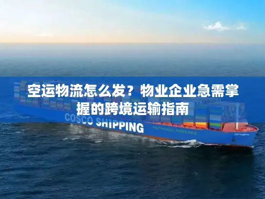 空运物流怎么发？物业企业急需掌握的跨境运输指南