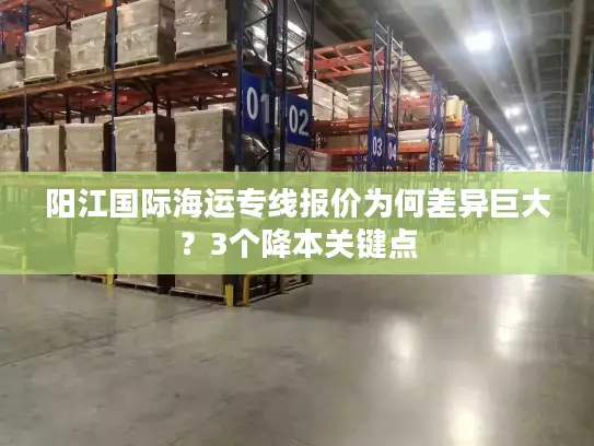 阳江国际海运专线报价为何差异巨大？3个降本关键点