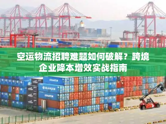 空运物流招聘难题如何破解？跨境企业降本增效实战指南