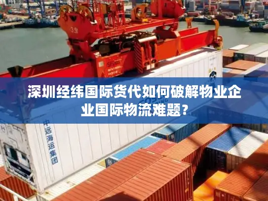 深圳经纬国际货代如何破解物业企业国际物流难题？