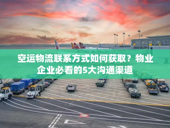 空运物流联系方式如何获取?物业企业必看的5大沟通渠道 空运物流联系方式如何获取?物业企业必看的5大沟通渠道