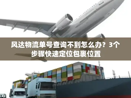 风达物流单号查询不到怎么办？3个步骤快速定位包裹位置