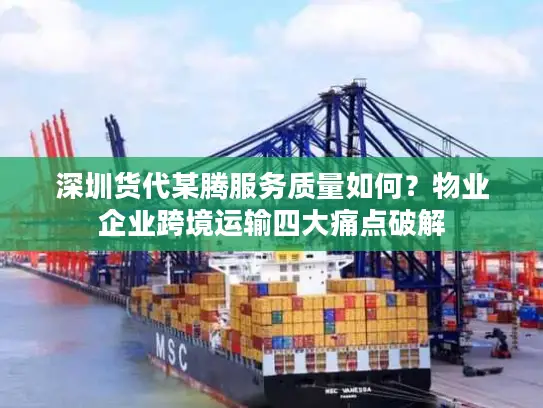 深圳货代某腾服务质量如何？物业企业跨境运输四大痛点破解