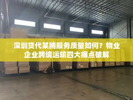 深圳货代某腾服务质量如何？物业企业跨境运输四大痛点破解