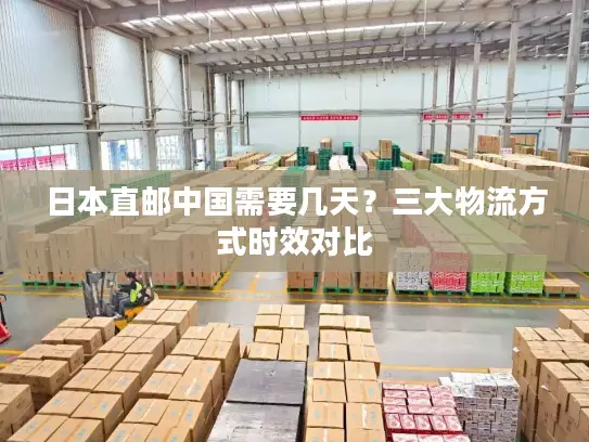 日本直邮中国需要几天？三大物流方式时效对比