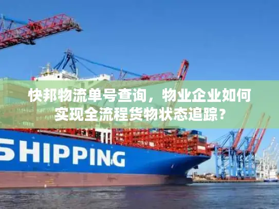 快邦物流单号查询，物业企业如何实现全流程货物状态追踪？