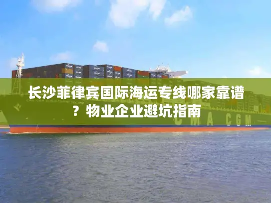 长沙菲律宾国际海运专线哪家靠谱？物业企业避坑指南