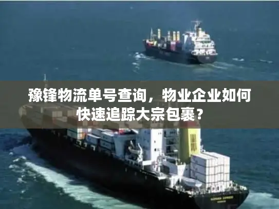 豫锋物流单号查询，物业企业如何快速追踪大宗包裹？