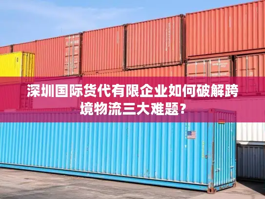 深圳国际货代有限企业如何破解跨境物流三大难题？