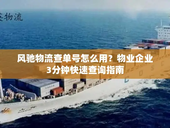 风驰物流查单号怎么用？物业企业3分钟快速查询指南