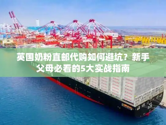 英国奶粉直邮代购如何避坑？新手父母必看的5大实战指南