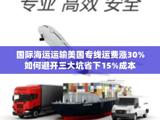 国际海运运输美国专线运费涨30%如何避开三大坑省下15%成本