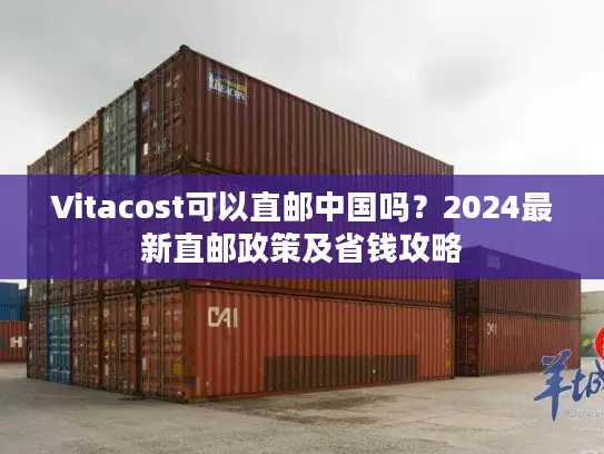 Vitacost可以直邮中国吗？2024最新直邮政策及省钱攻略