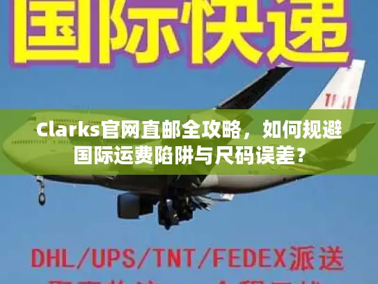Clarks官网直邮全攻略，如何规避国际运费陷阱与尺码误差？
