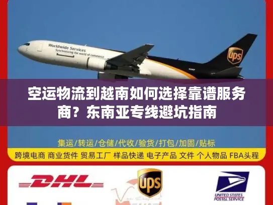 空运物流到越南如何选择靠谱服务商？东南亚专线避坑指南