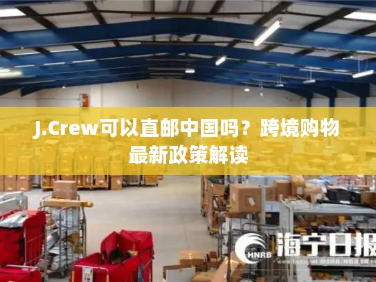J.Crew可以直邮中国吗？跨境购物最新政策解读