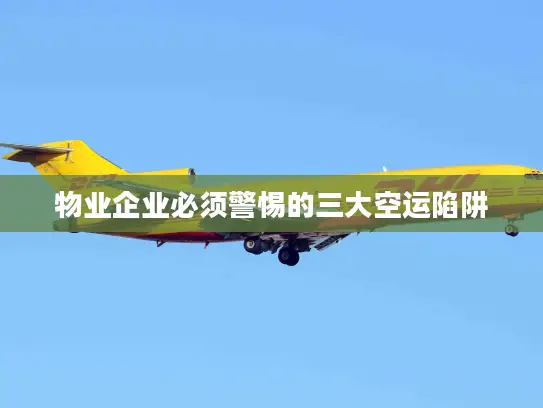 物业企业必须警惕的三大空运陷阱