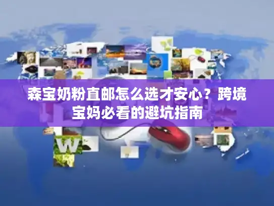 森宝奶粉直邮怎么选才安心？跨境宝妈必看的避坑指南