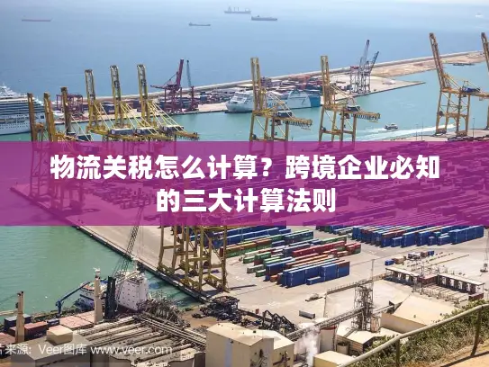 物流关税怎么计算？跨境企业必知的三大计算法则
