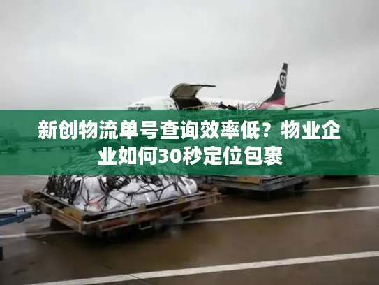 新创物流单号查询效率低？物业企业如何30秒定位包裹