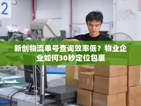 新创物流单号查询效率低？物业企业如何30秒定位包裹