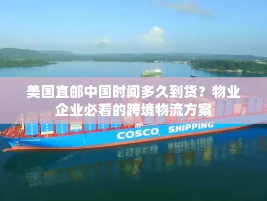 美国直邮中国时间多久到货？物业企业必看的跨境物流方案