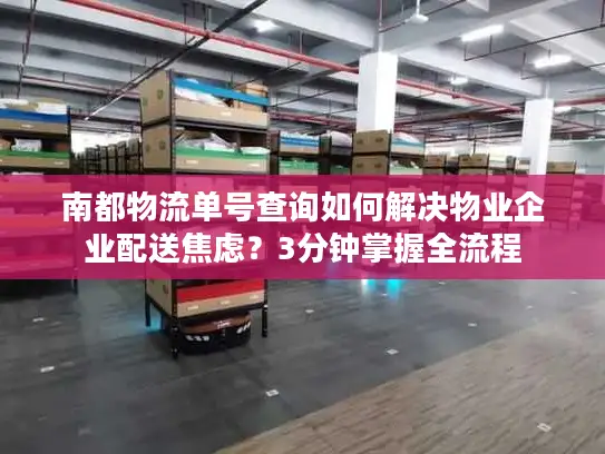 南都物流单号查询如何解决物业企业配送焦虑？3分钟掌握全流程