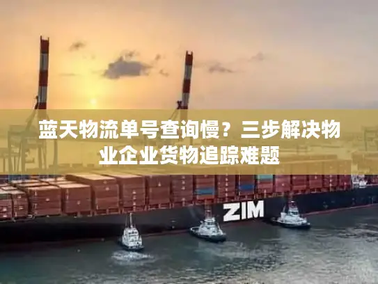 蓝天物流单号查询慢？三步解决物业企业货物追踪难题