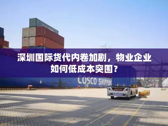 深圳国际货代内卷加剧，物业企业如何低成本突围？