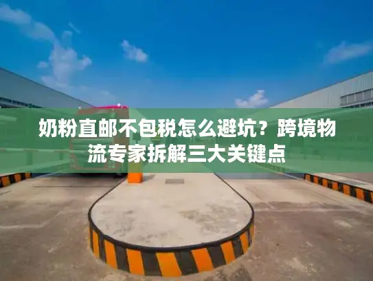 奶粉直邮不包税怎么避坑？跨境物流专家拆解三大关键点