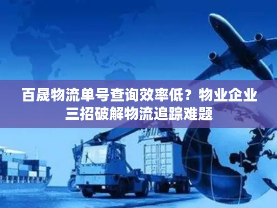 百晟物流单号查询效率低？物业企业三招破解物流追踪难题