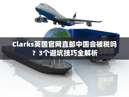 Clarks英国官网直邮中国会被税吗？3个避坑技巧全解析