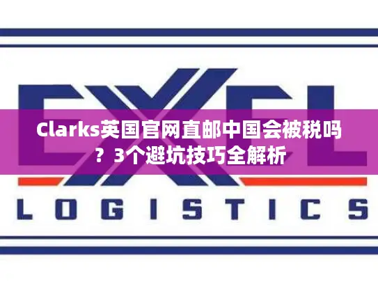 Clarks英国官网直邮中国会被税吗？3个避坑技巧全解析