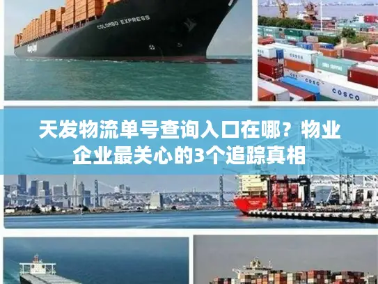 天发物流单号查询入口在哪？物业企业最关心的3个追踪真相