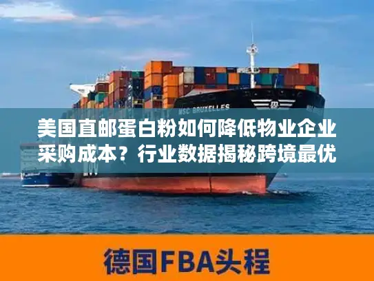 美国直邮蛋白粉如何降低物业企业采购成本？行业数据揭秘跨境最优解