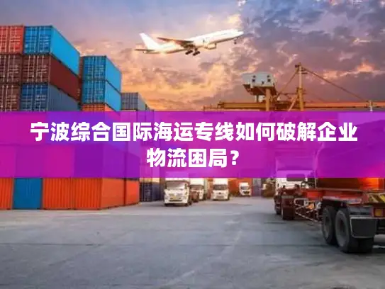 宁波综合国际海运专线如何破解企业物流困局？