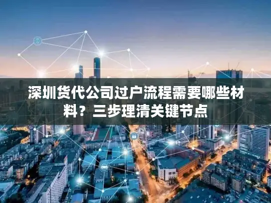 深圳货代公司过户流程需要哪些材料？三步理清关键节点